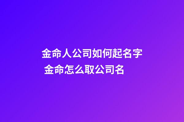 金命人公司如何起名字 金命怎么取公司名-第1张-公司起名-玄机派